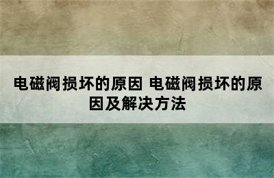 电磁阀损坏的原因 电磁阀损坏的原因及解决方法